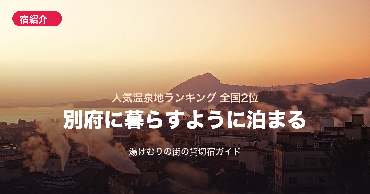 【別府】人気温泉地ランキング全国2位!湯けむりの街に「暮らすように泊まる」貸切宿ガイド
