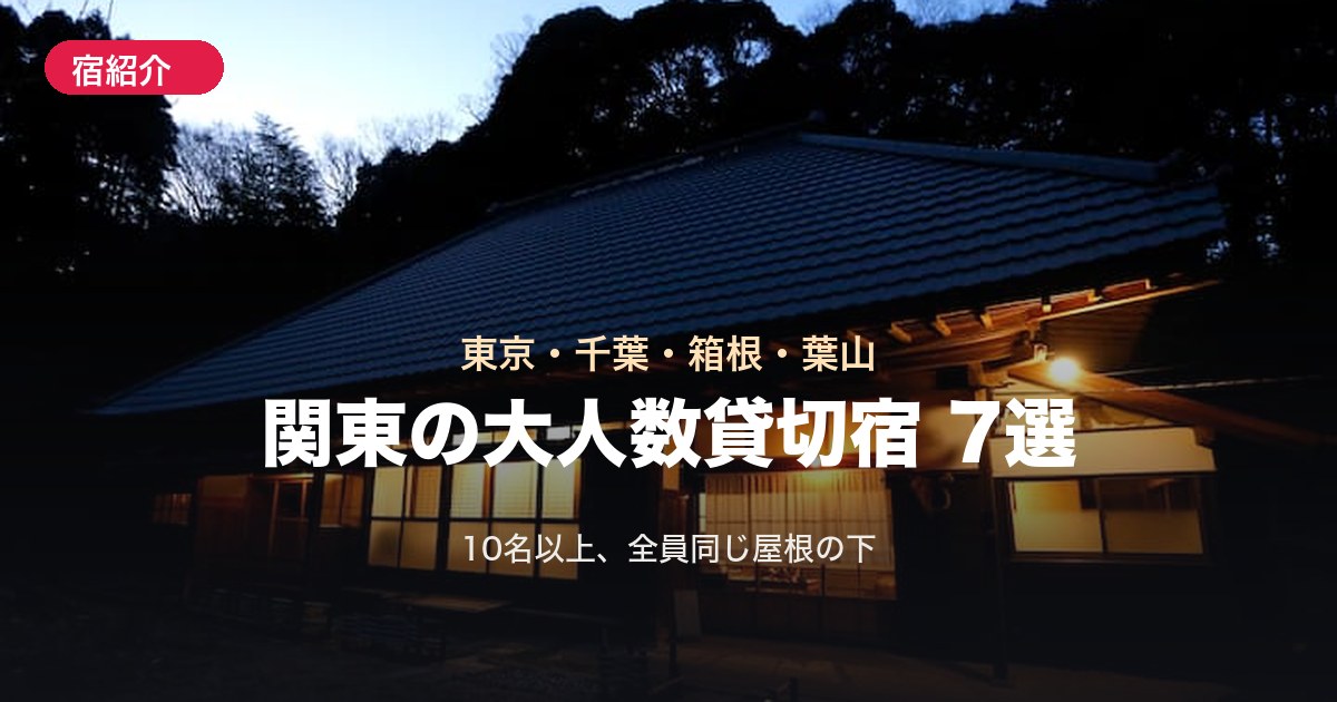 【関東】10名以上で泊まれる大人数の貸切宿7選!合宿・三世代旅行・卒業旅行に