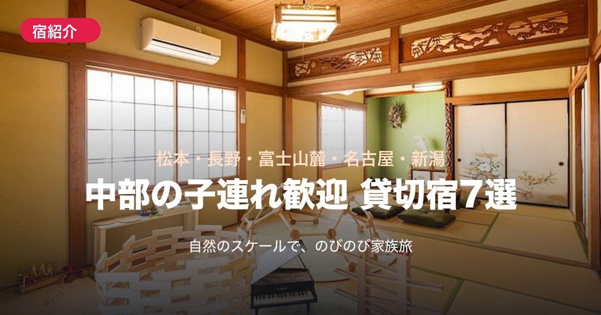 【中部】子連れ歓迎の貸切宿7選!松本・長野・富士山麓・名古屋近郊・新潟の家族旅